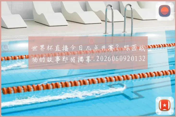 世界杯直播今日几点开赛?绿茵战场的故事即将揭幕_20260609201320