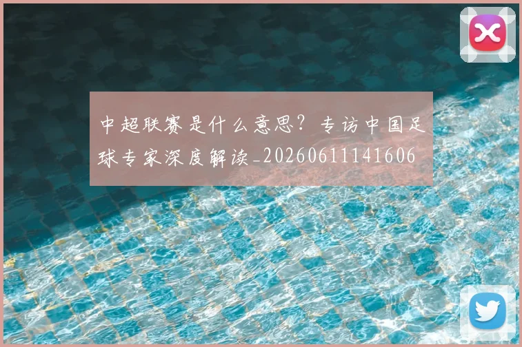 中超联赛是什么意思？专访中国足球专家深度解读_20260611141606