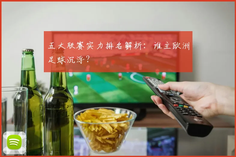 五大联赛实力排名解析:谁主欧洲足球沉浮?