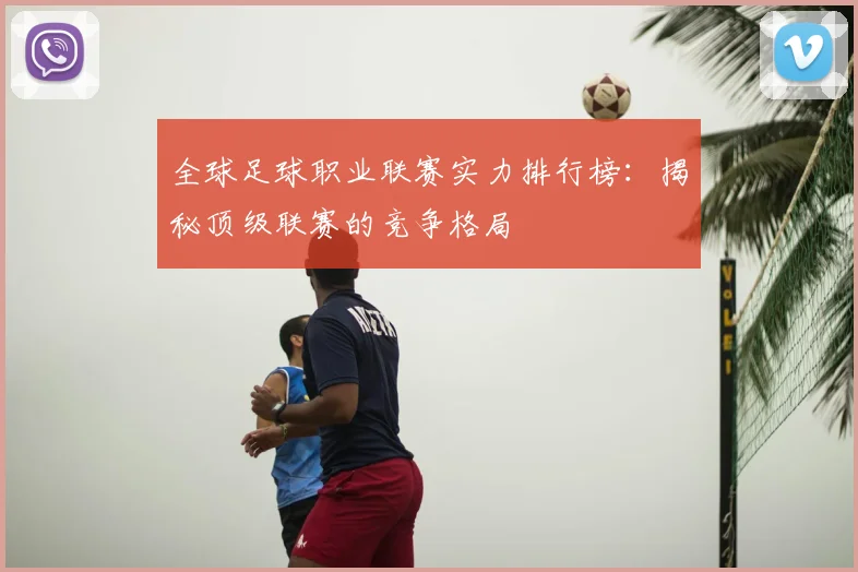 全球足球职业联赛实力排行榜:揭秘顶级联赛的竞争格局