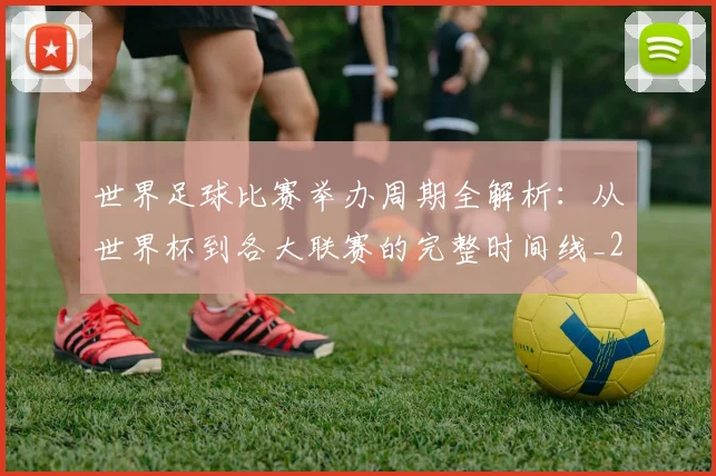 世界足球比赛举办周期全解析：从世界杯到各大联赛的完整时间线_20260609201452