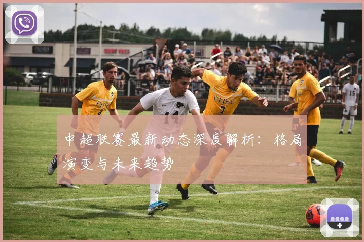 中超联赛最新动态深度解析:格局演变与未来趋势