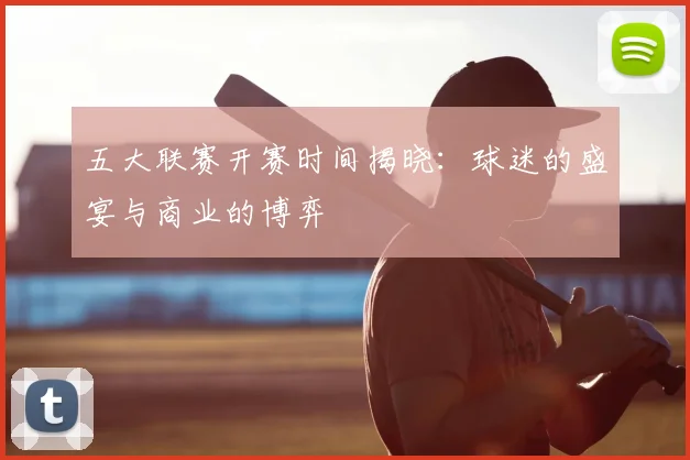 五大联赛开赛时间揭晓:球迷的盛宴与商业的博弈