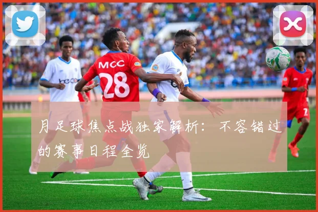 月足球焦点战独家解析:不容错过的赛事日程全览