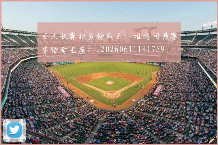 五大联赛积分榜风云:谁将问鼎赛季传奇王座?_20260611141759