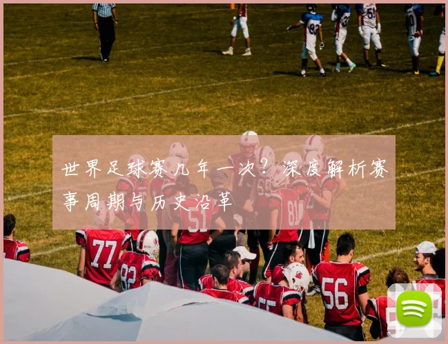 世界足球赛几年一次？深度解析赛事周期与历史沿革