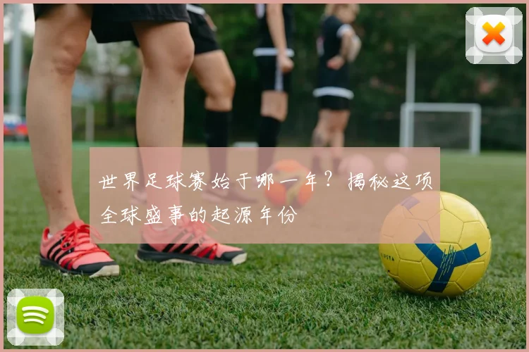 世界足球赛始于哪一年？揭秘这项全球盛事的起源年份