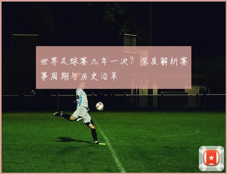 世界足球赛几年一次?深度解析赛事周期与历史沿革