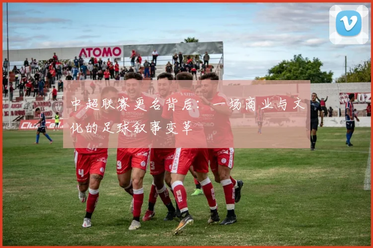 中超联赛更名背后：一场商业与文化的足球叙事变革