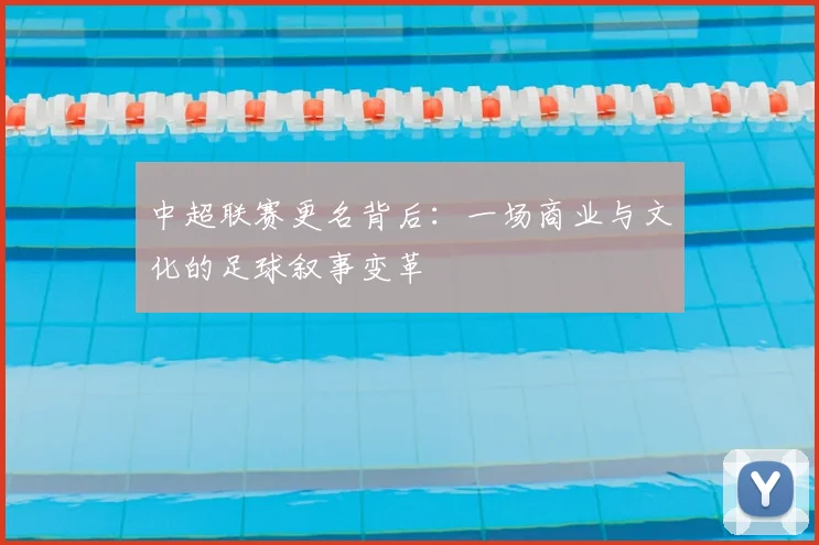 中超联赛更名背后：一场商业与文化的足球叙事变革