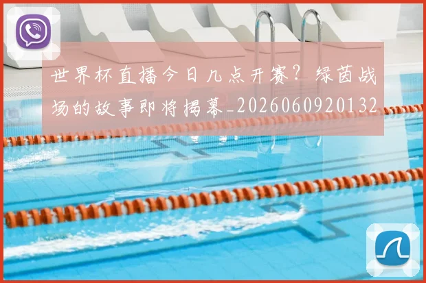 世界杯直播今日几点开赛?绿茵战场的故事即将揭幕_20260609201320