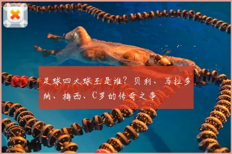 足球四大球王是谁?贝利、马拉多纳、梅西、C罗的传奇之争