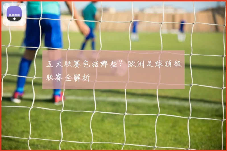 五大联赛包括哪些？欧洲足球顶级联赛全解析