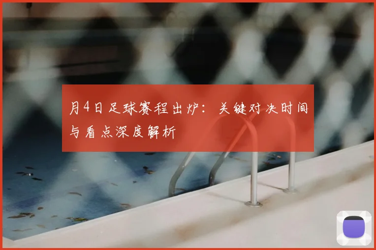 月4日足球赛程出炉：关键对决时间与看点深度解析