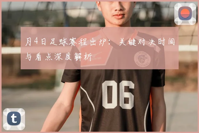 月4日足球赛程出炉:关键对决时间与看点深度解析