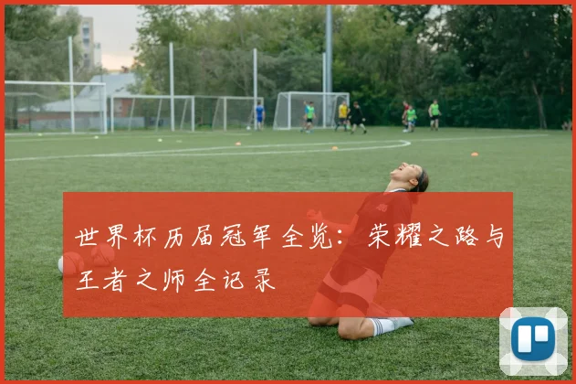 世界杯历届冠军全览：荣耀之路与王者之师全记录